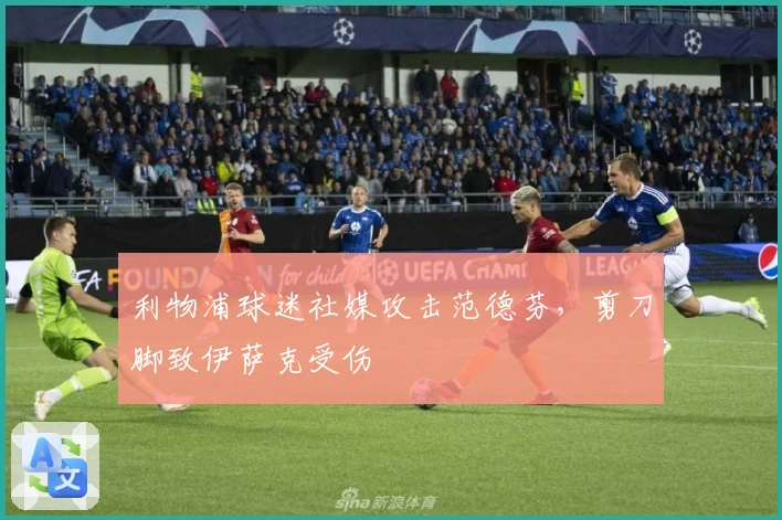 利物浦球迷社媒攻击范德芬，剪刀脚致伊萨克受伤