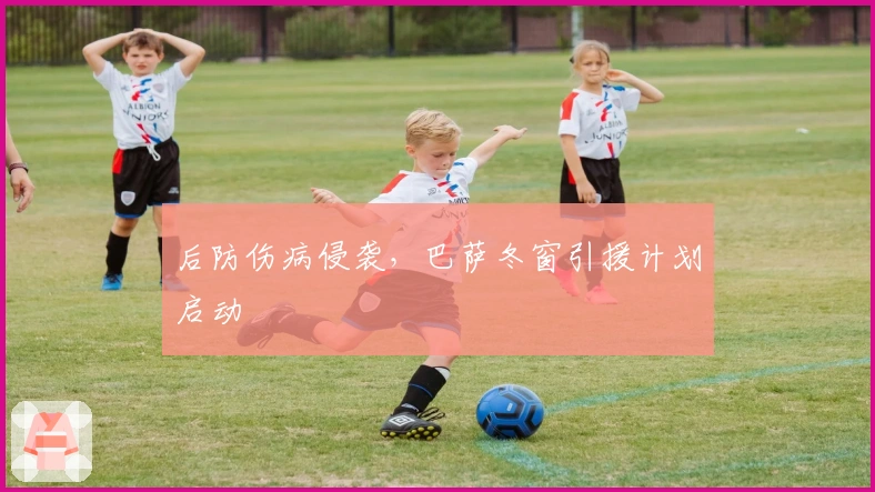 后防伤病侵袭，巴萨冬窗引援计划启动