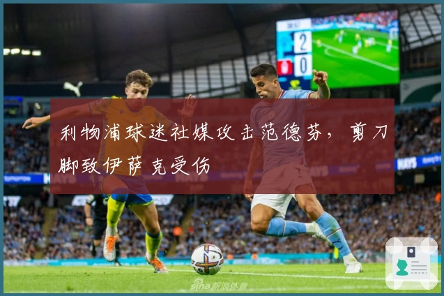 利物浦球迷社媒攻击范德芬，剪刀脚致伊萨克受伤